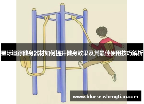 星际追踪健身器材如何提升健身效果及其最佳使用技巧解析
